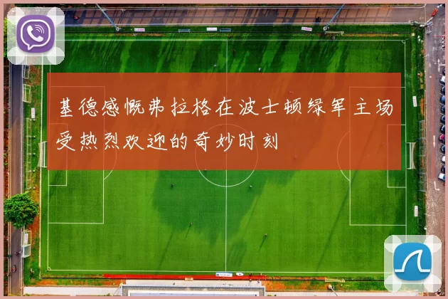 基德感慨弗拉格在波士顿绿军主场受热烈欢迎的奇妙时刻