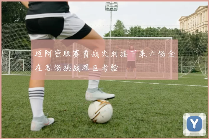 迈阿密联赛首战失利接下来六场全在客场挑战艰巨考验