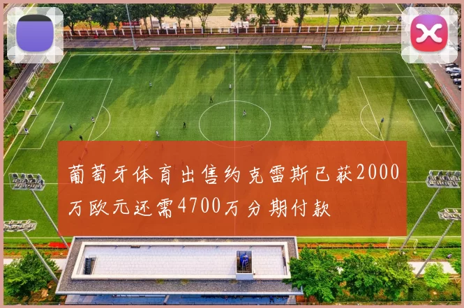 葡萄牙体育出售约克雷斯已获2000万欧元还需4700万分期付款
