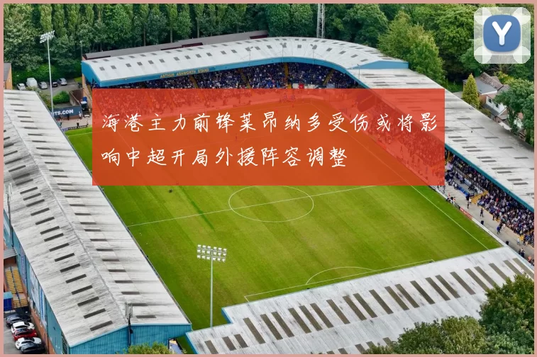 海港主力前锋莱昂纳多受伤或将影响中超开局外援阵容调整