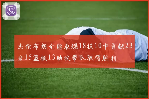 杰伦布朗全能表现18投10中贡献23分15篮板13助攻带队取得胜利