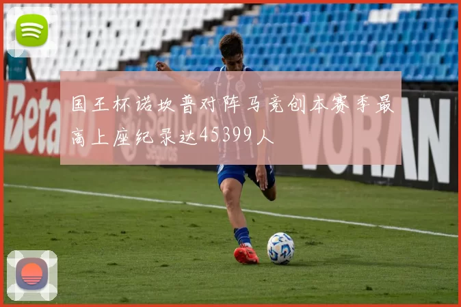 国王杯诺坎普对阵马竞创本赛季最高上座纪录达45399人
