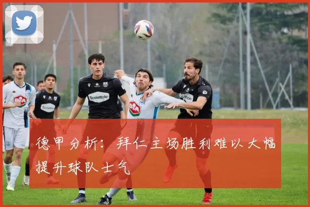 德甲分析：拜仁主场胜利难以大幅提升球队士气