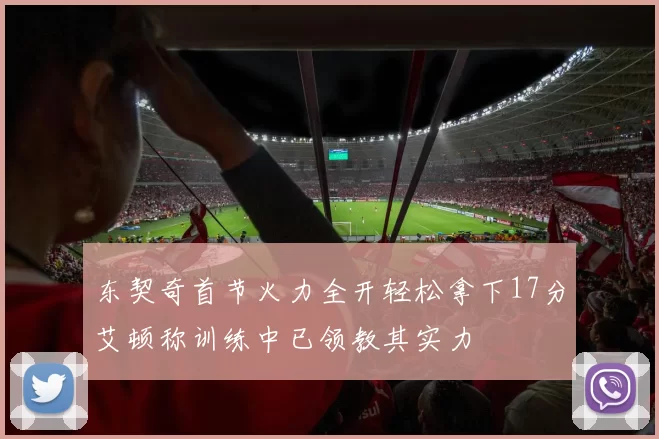 东契奇首节火力全开轻松拿下17分艾顿称训练中已领教其实力